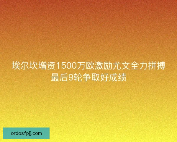 埃尔坎增资1500万欧激励尤文全力拼搏最后9轮争取好成绩