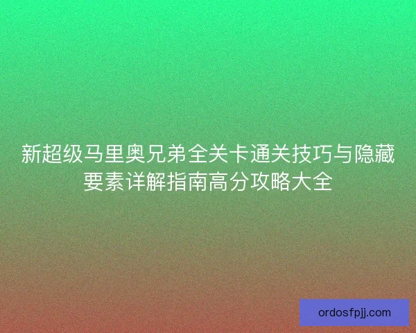 新超级马里奥兄弟全关卡通关技巧与隐藏要素详解指南高分攻略大全